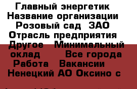 Главный энергетик › Название организации ­ Розовый сад, ЗАО › Отрасль предприятия ­ Другое › Минимальный оклад ­ 1 - Все города Работа » Вакансии   . Ненецкий АО,Оксино с.